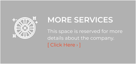 MORE SERVICES This space is reserved for more details about the company.  [ Click Here › ]